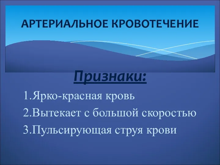 Признаки: 1.Ярко-красная кровь 2.Вытекает с большой скоростью 3.Пульсирующая струя крови АРТЕРИАЛЬНОЕ КРОВОТЕЧЕНИЕ