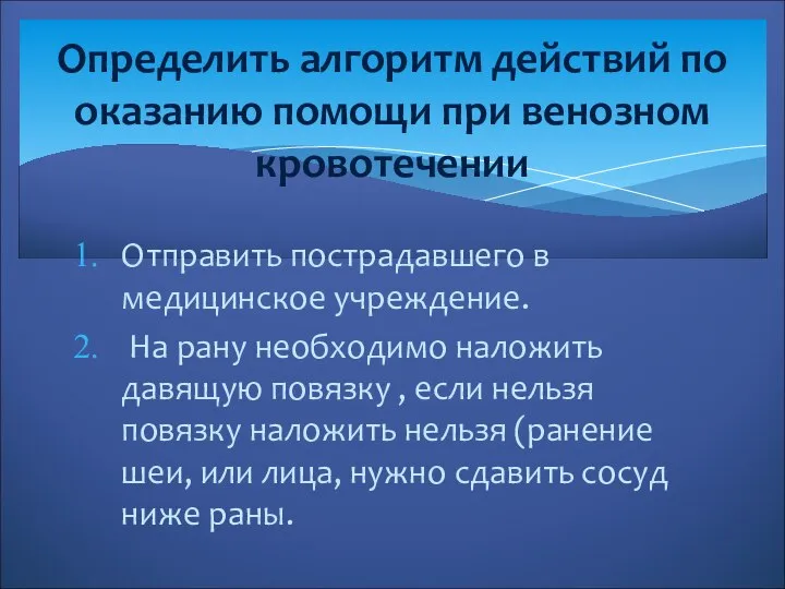 Отправить пострадавшего в медицинское учреждение. На рану необходимо наложить давящую повязку