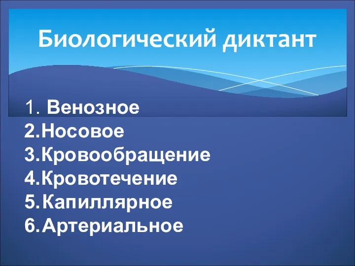 Биологический диктант 1. Венозное 2.Носовое 3.Кровообращение 4.Кровотечение 5. Капиллярное 6. Артериальное