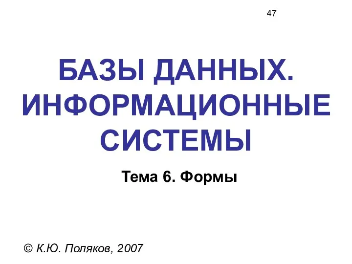 БАЗЫ ДАННЫХ. ИНФОРМАЦИОННЫЕ СИСТЕМЫ © К.Ю. Поляков, 2007 Тема 6. Формы