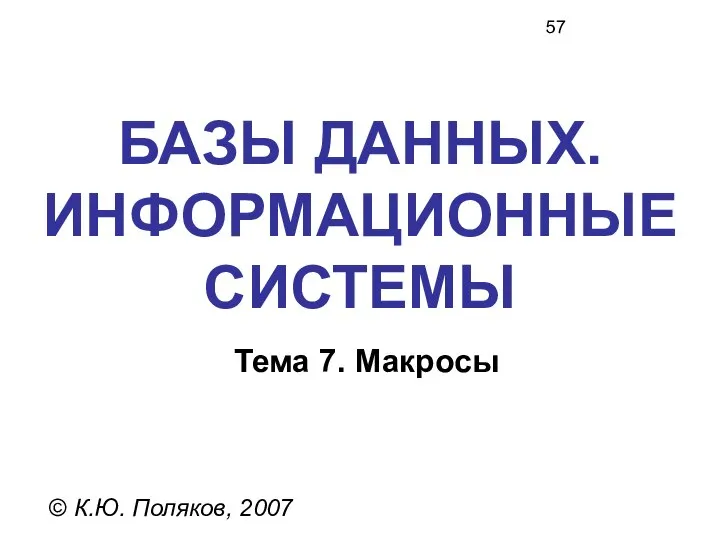 БАЗЫ ДАННЫХ. ИНФОРМАЦИОННЫЕ СИСТЕМЫ © К.Ю. Поляков, 2007 Тема 7. Макросы