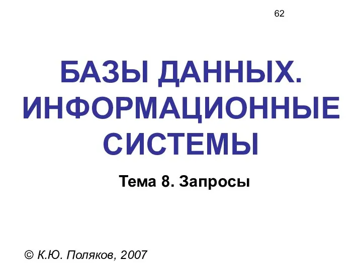 БАЗЫ ДАННЫХ. ИНФОРМАЦИОННЫЕ СИСТЕМЫ © К.Ю. Поляков, 2007 Тема 8. Запросы