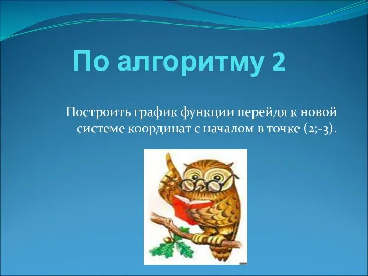 По алгоритму 2 Построить график функции перейдя к новой системе координат с началом в точке (2;-3).