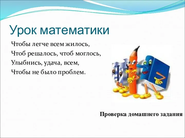 Урок математики Чтобы легче всем жилось, Чтоб решалось, чтоб моглось, Улыбнись,