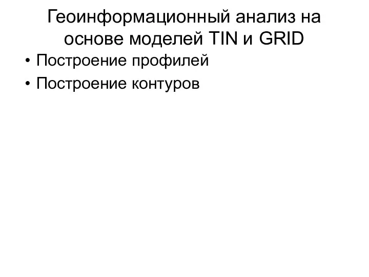 Геоинформационный анализ на основе моделей TIN и GRID Построение профилей Построение контуров