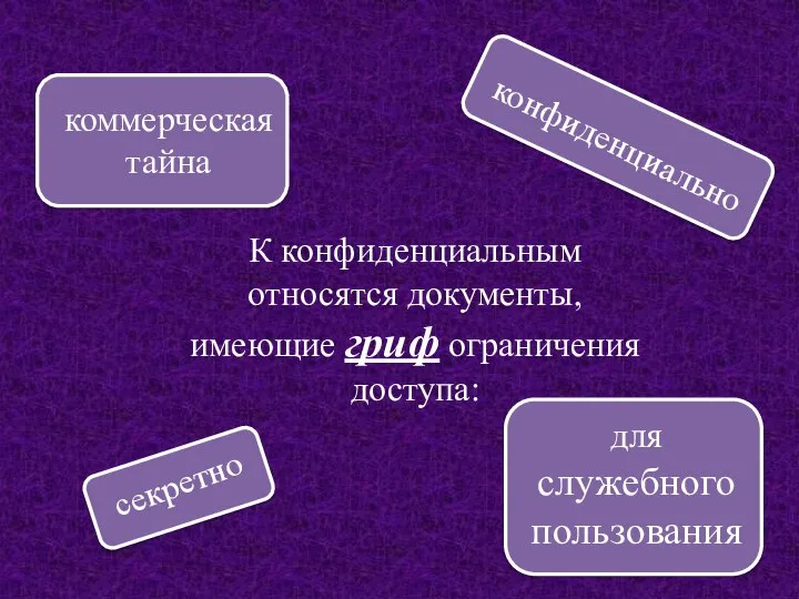 К конфиденциальным относятся документы, имеющие гриф ограничения доступа: конфиденциально коммерческая тайна для служебного пользования секретно