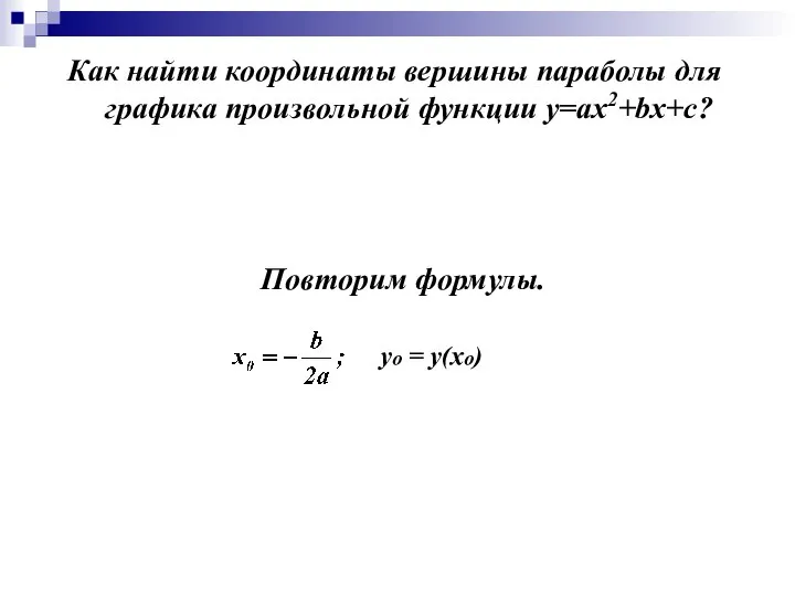 Как найти координаты вершины параболы для графика произвольной функции у=ах2+bх+с? Повторим формулы. уo = у(хo)