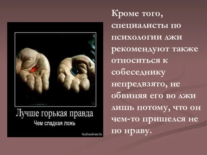 Кроме того, специалисты по психологии лжи рекомендуют также относиться к собеседнику