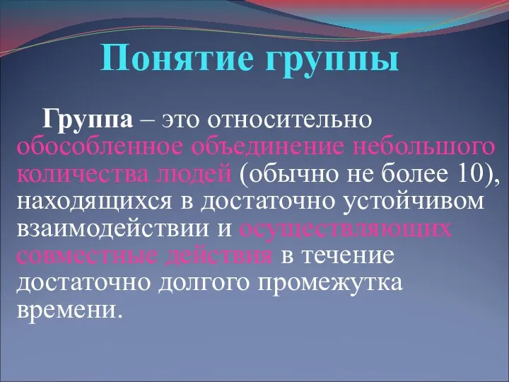 Понятие группы Группа – это относительно обособленное объединение небольшого количества людей