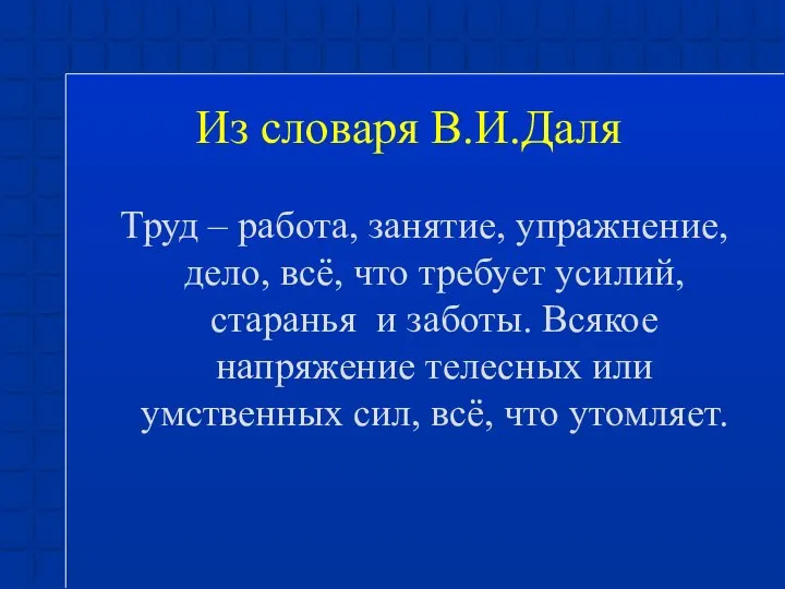 Из словаря В.И.Даля Труд – работа, занятие, упражнение, дело, всё, что