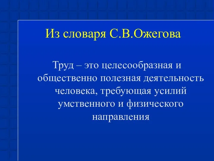 Из словаря С.В.Ожегова Труд – это целесообразная и общественно полезная деятельность