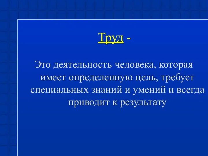 Труд - Это деятельность человека, которая имеет определенную цель, требует специальных