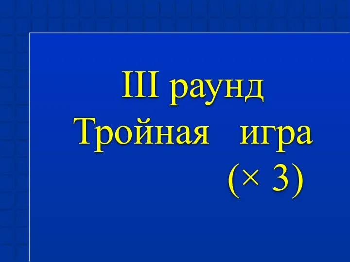 III раунд Тройная игра (× 3)