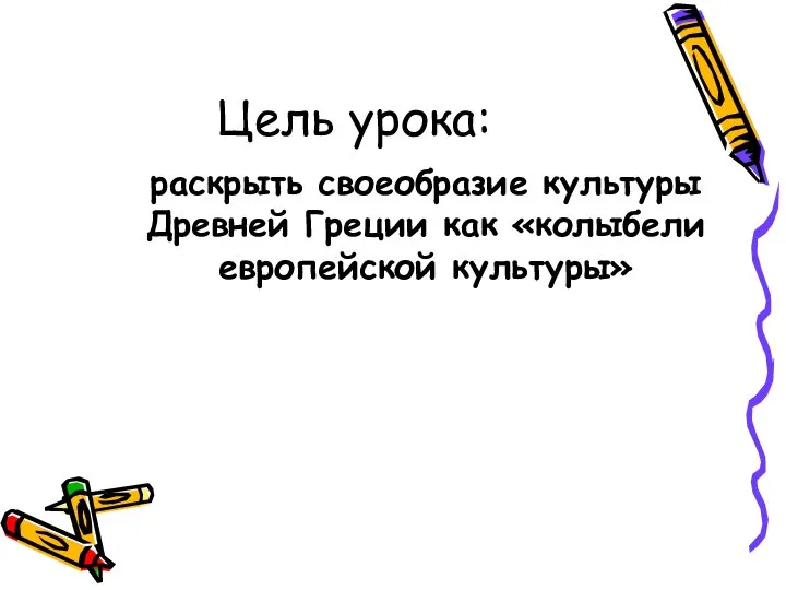 Цель урока: раскрыть своеобразие культуры Древней Греции как «колыбели европейской культуры»