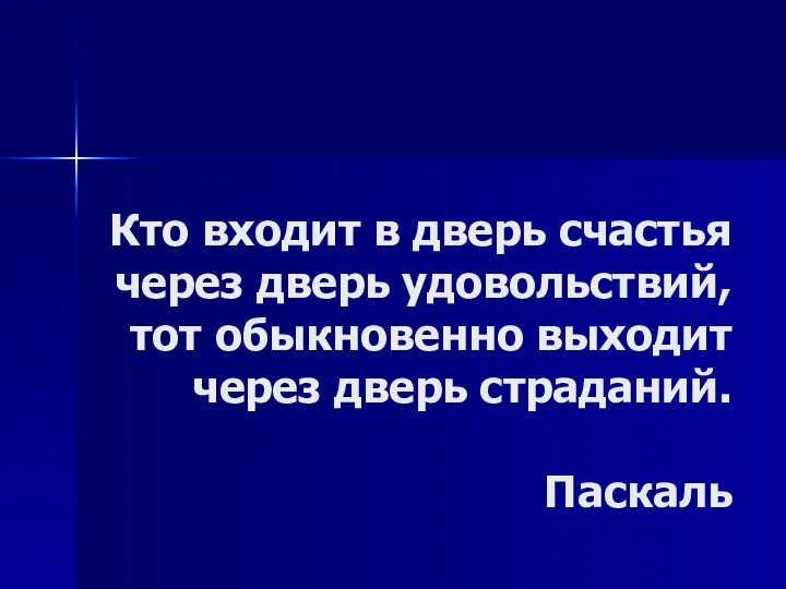 Кто входит в дверь счастья через дверь удовольствий, тот обыкновенно выходит через дверь страданий. Паскаль