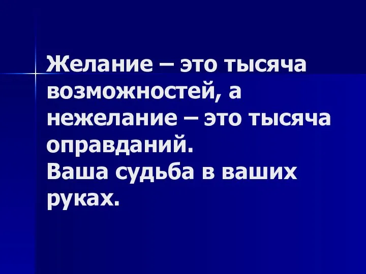 Желание – это тысяча возможностей, а нежелание – это тысяча оправданий. Ваша судьба в ваших руках.