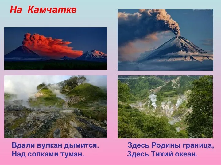 На Камчатке Вдали вулкан дымится. Здесь Родины граница, Над сопками туман. Здесь Тихий океан.