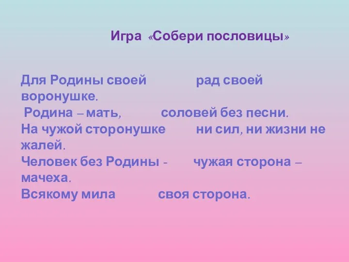 Игра «Собери пословицы» Для Родины своей рад своей воронушке. Родина –