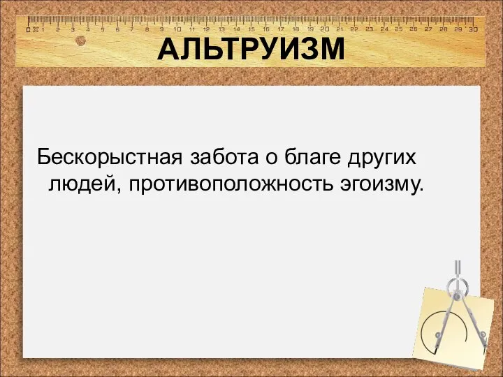 АЛЬТРУИЗМ Бескорыстная забота о благе других людей, противоположность эгоизму.