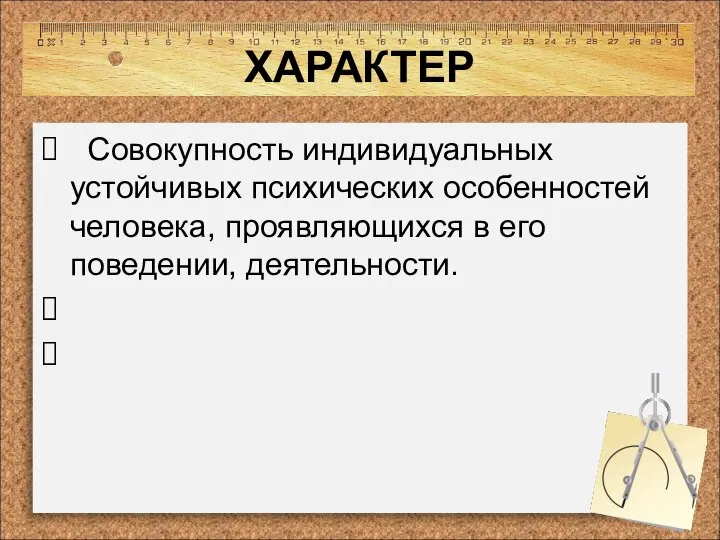 ХАРАКТЕР Совокупность индивидуальных устойчивых психических особенностей человека, проявляющихся в его поведении, деятельности.