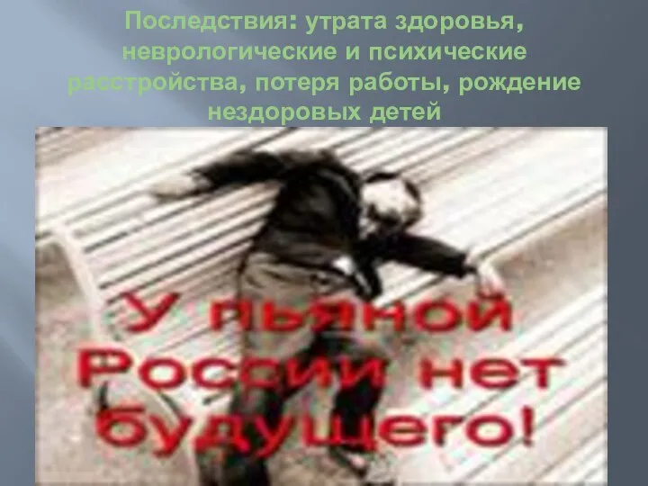 Последствия: утрата здоровья, неврологические и психические расстройства, потеря работы, рождение нездоровых детей