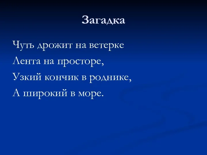 Загадка Чуть дрожит на ветерке Лента на просторе, Узкий кончик в роднике, А широкий в море.