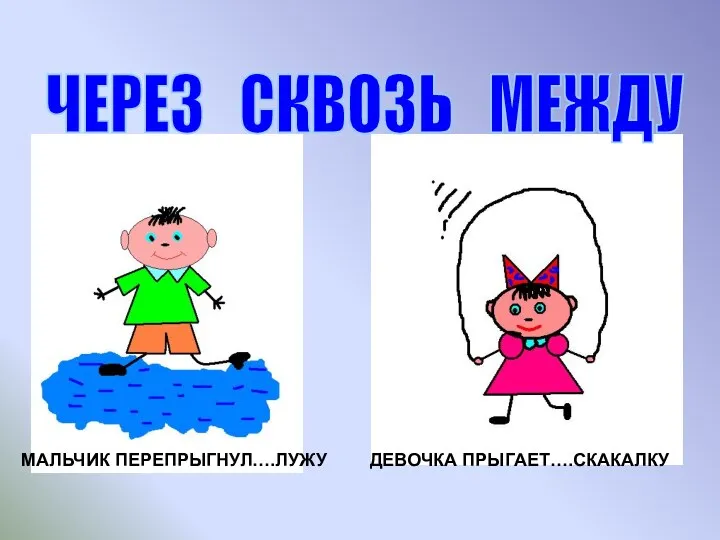 МАЛЬЧИК ПЕРЕПРЫГНУЛ….ЛУЖУ ДЕВОЧКА ПРЫГАЕТ….СКАКАЛКУ ЧЕРЕЗ СКВОЗЬ МЕЖДУ