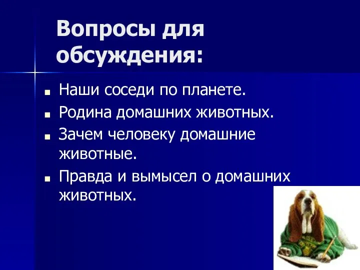 Вопросы для обсуждения: Наши соседи по планете. Родина домашних животных. Зачем