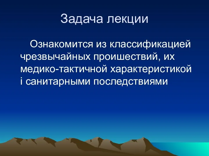 Задача лекции Ознакомится из классификацией чрезвычайных проишествий, их медико-тактичной характеристикой і санитарными последствиями