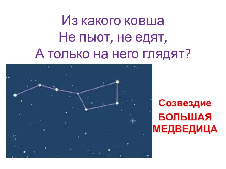 Из какого ковша Не пьют, не едят, А только на него глядят? Созвездие БОЛЬШАЯ МЕДВЕДИЦА