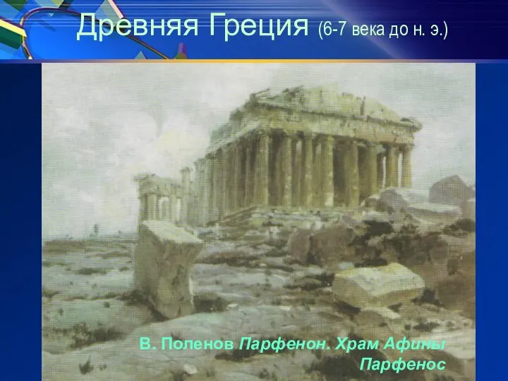 Древняя Греция (6-7 века до н. э.) В. Поленов Парфенон. Храм Афины Парфенос