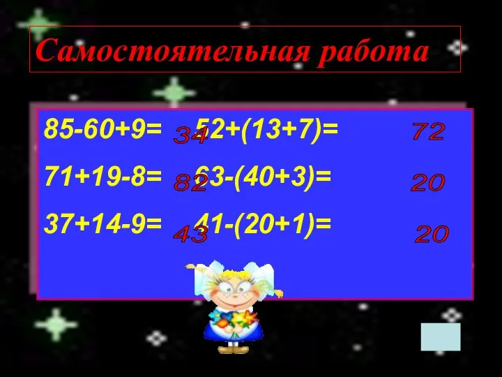 Самостоятельная работа 85-60+9= 52+(13+7)= 71+19-8= 63-(40+3)= 37+14-9= 41-(20+1)= 34 82 43 72 20 20