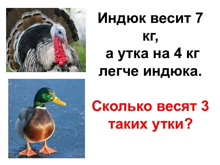 Индюк весит 7 кг, а утка на 4 кг легче индюка. Сколько весят 3 таких утки?