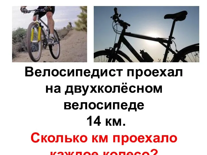 Велосипедист проехал на двухколёсном велосипеде 14 км. Сколько км проехало каждое колесо?