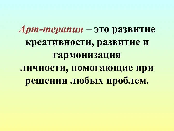 Арт-терапия – это развитие креативности, развитие и гармонизация личности, помогающие при решении любых проблем.