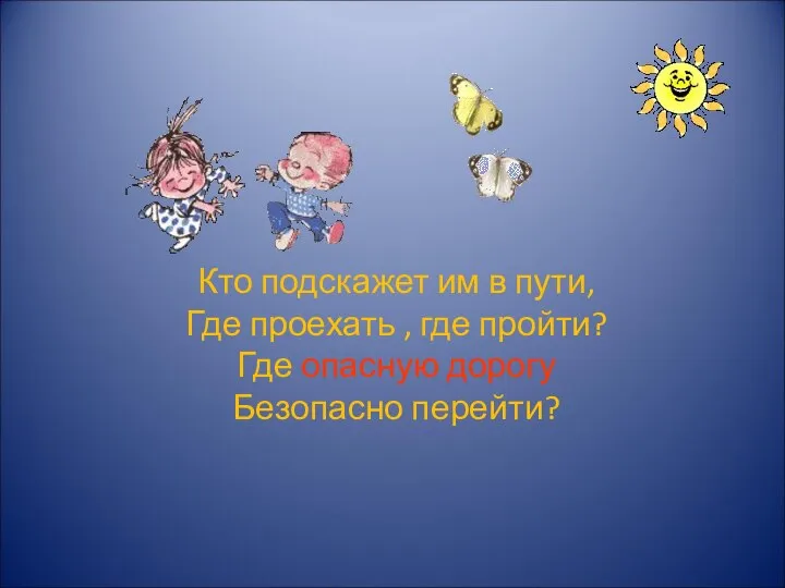 Кто подскажет им в пути, Где проехать , где пройти? Где опасную дорогу Безопасно перейти?