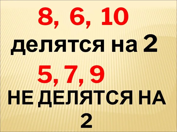 8, 6, 10 делятся на 2 5, 7, 9 НЕ ДЕЛЯТСЯ НА 2