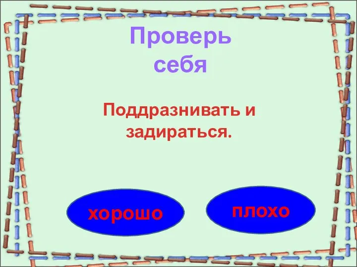 плохо хорошо Проверь себя Поддразнивать и задираться.