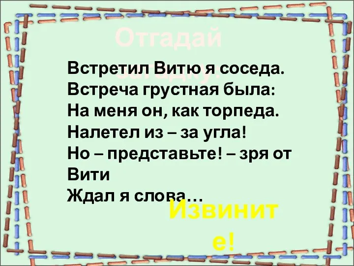 Отгадай загадку: Встретил Витю я соседа. Встреча грустная была: На меня