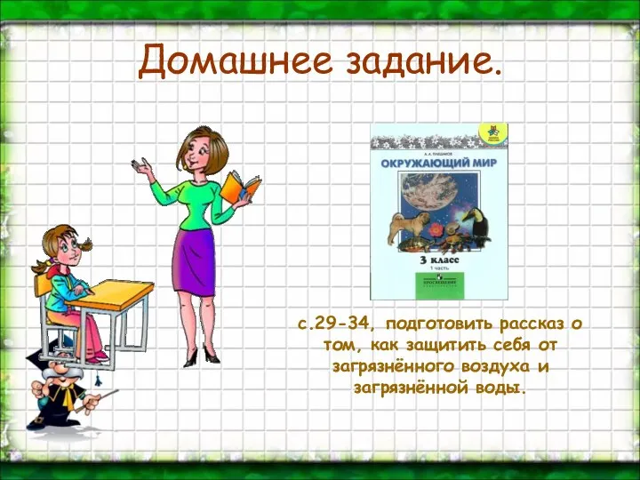 Домашнее задание. с.29-34, подготовить рассказ о том, как защитить себя от загрязнённого воздуха и загрязнённой воды.