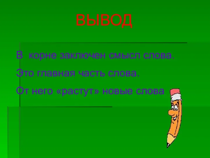 ВЫВОД В корне заключен смысл слова. Это главная часть слова. От него «растут» новые слова