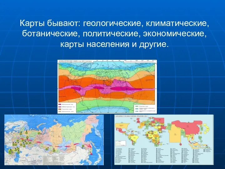 Карты бывают: геологические, климатические, ботанические, политические, экономические, карты населения и другие.