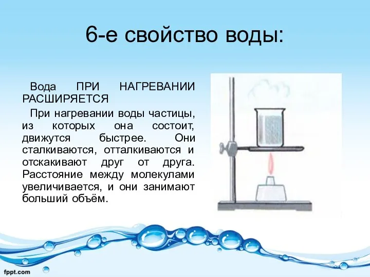 6-е свойство воды: Вода ПРИ НАГРЕВАНИИ РАСШИРЯЕТСЯ При нагревании воды частицы,