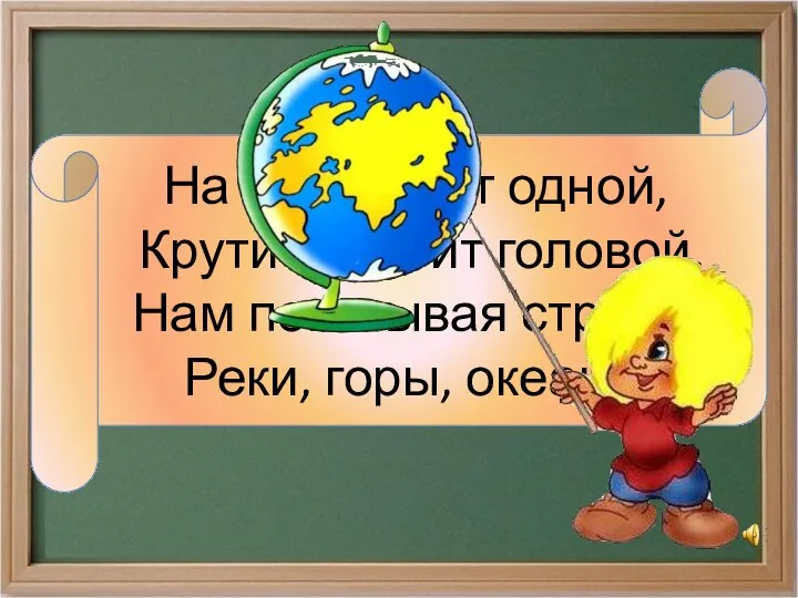 На ноге стоит одной, Крутит-вертит головой, Нам показывая страны, Реки, горы, океаны.