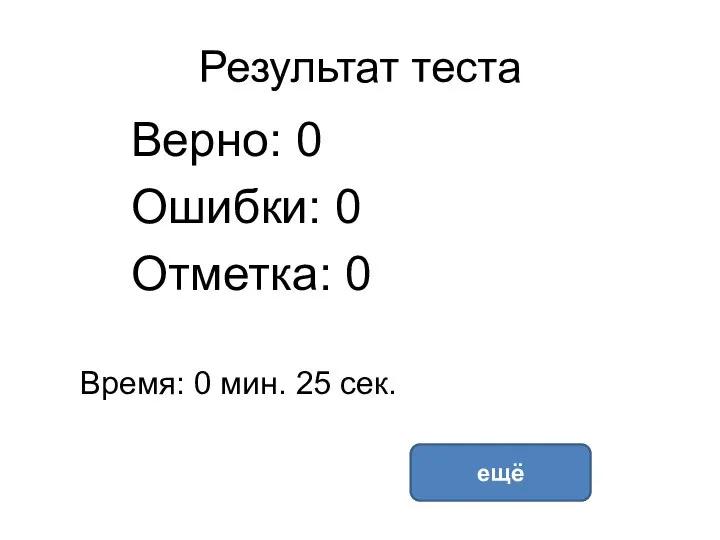 Результат теста Верно: 0 Ошибки: 0 Отметка: 0 Время: 0 мин. 25 сек. ещё