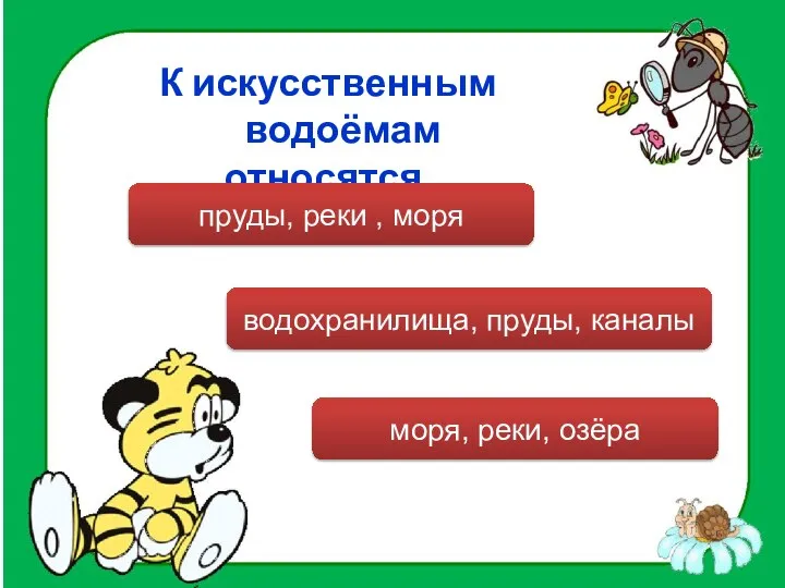 К искусственным водоёмам относятся… водохранилища, пруды, каналы пруды, реки , моря моря, реки, озёра