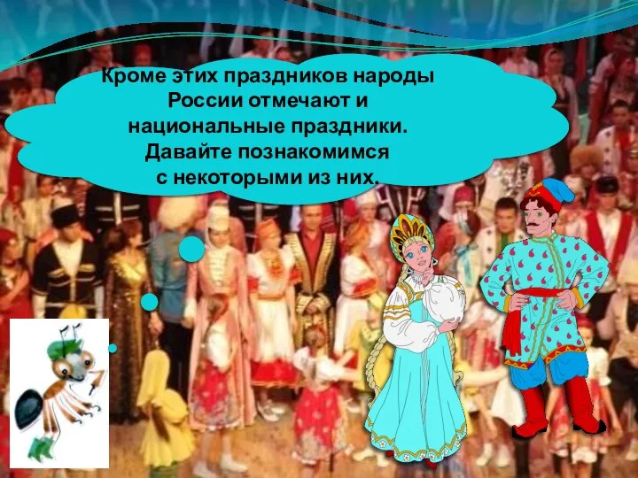 Кроме этих праздников народы России отмечают и национальные праздники. Давайте познакомимся с некоторыми из них.