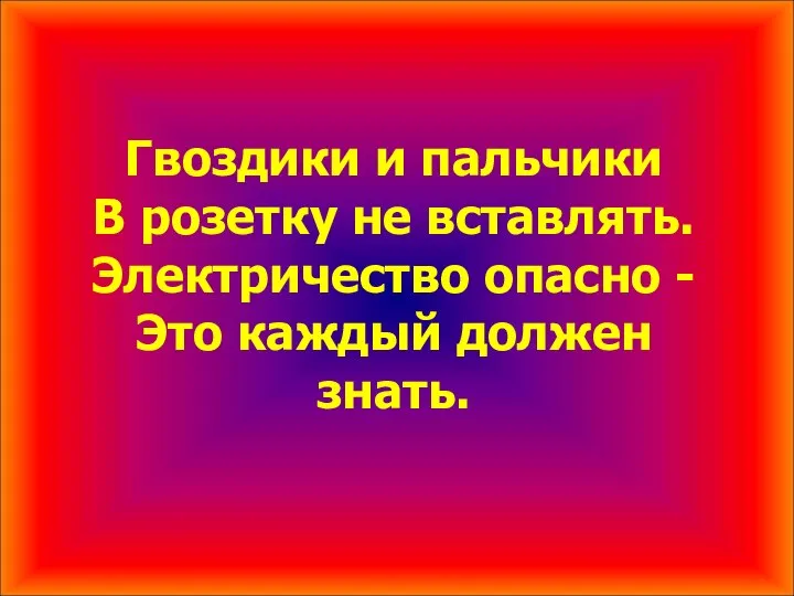 Гвоздики и пальчики В розетку не вставлять. Электричество опасно - Это каждый должен знать.