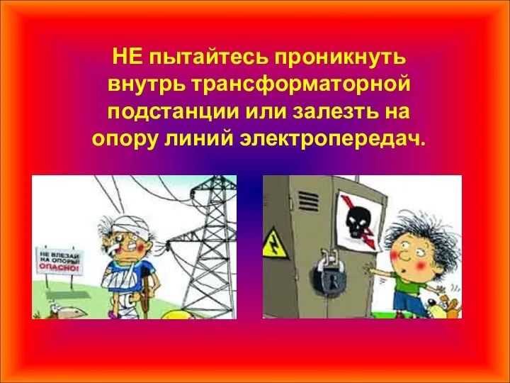 НЕ пытайтесь проникнуть внутрь трансформаторной подстанции или залезть на опору линий электропередач.