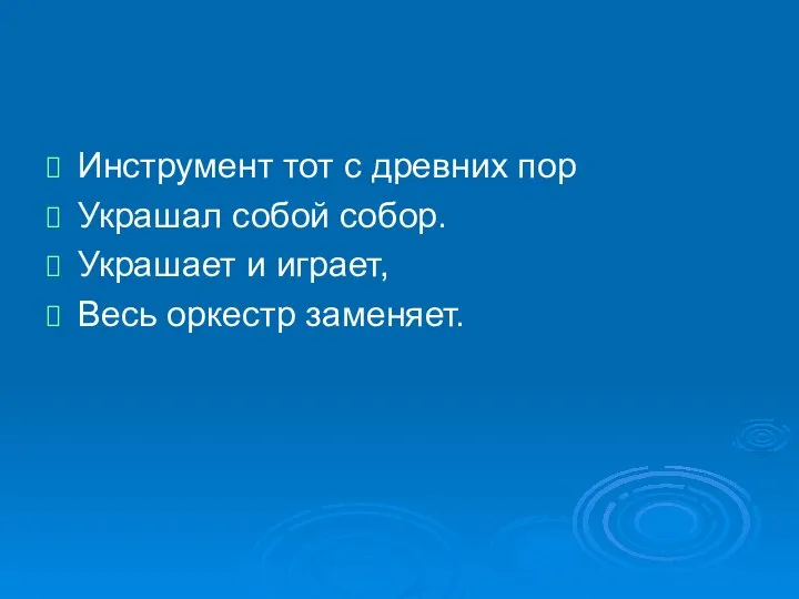 Инструмент тот с древних пор Украшал собой собор. Украшает и играет, Весь оркестр заменяет.